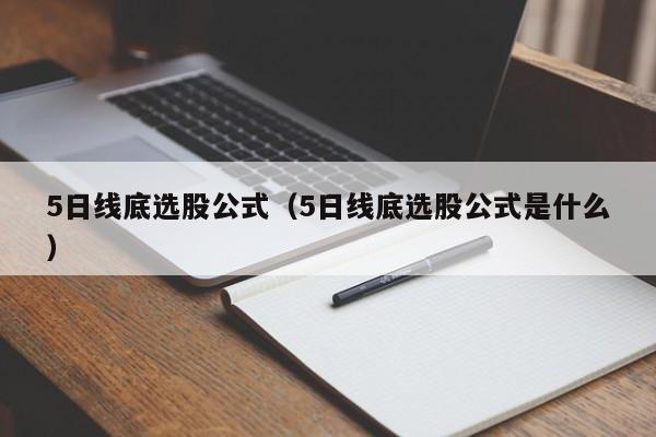 5日线底选股公式（5日线底选股公式是什么）