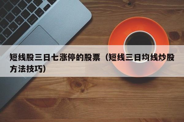 短线股三日七涨停的股票（短线三日均线炒股方法技巧）