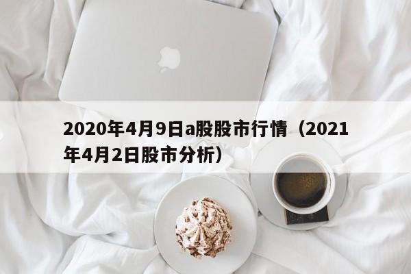 2020年4月9日a股股市行情（2021年4月2日股市分析）