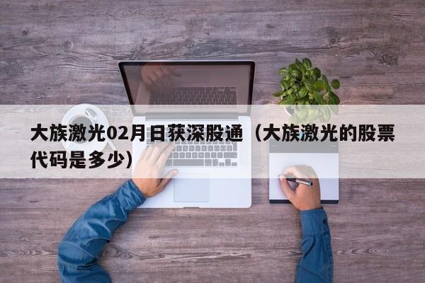 大族激光02月日获深股通（大族激光的股票代码是多少）