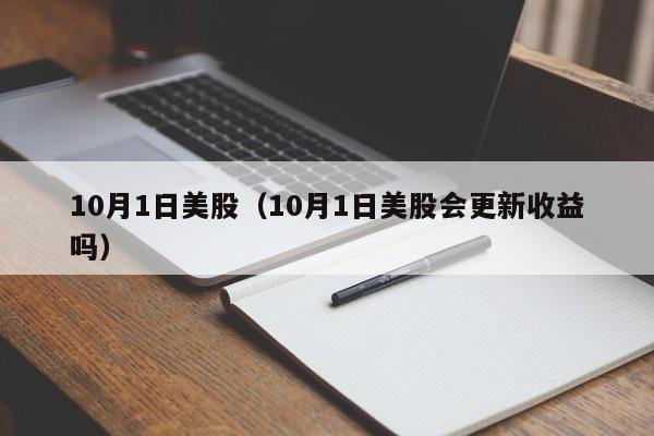 10月1日美股（10月1日美股会更新收益吗）