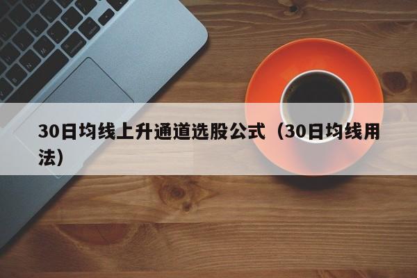 30日均线上升通道选股公式（30日均线用法）