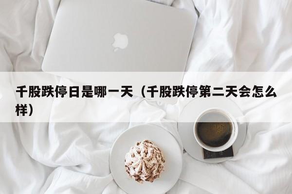 千股跌停日是哪一天（千股跌停第二天会怎么样）