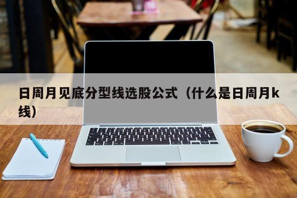 日周月见底分型线选股公式（什么是日周月k线）