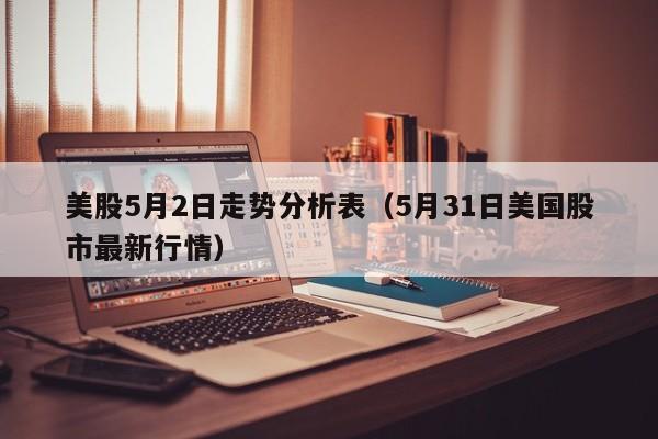 美股5月2日走势分析表（5月31日美国股市最新行情）