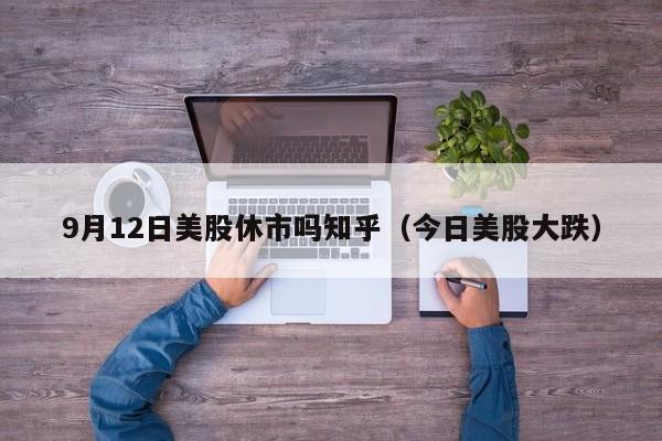 9月12日美股休市吗知乎（今日美股大跌）