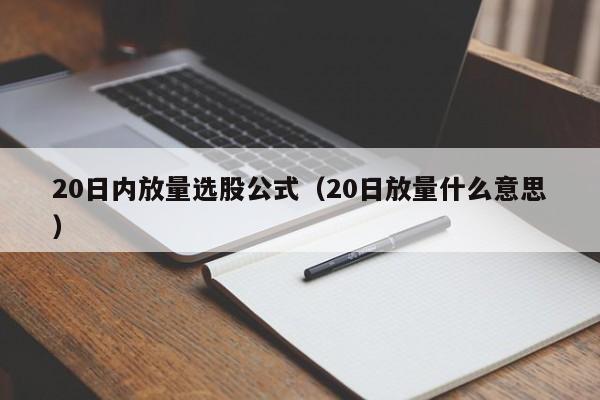 20日内放量选股公式（20日放量什么意思）