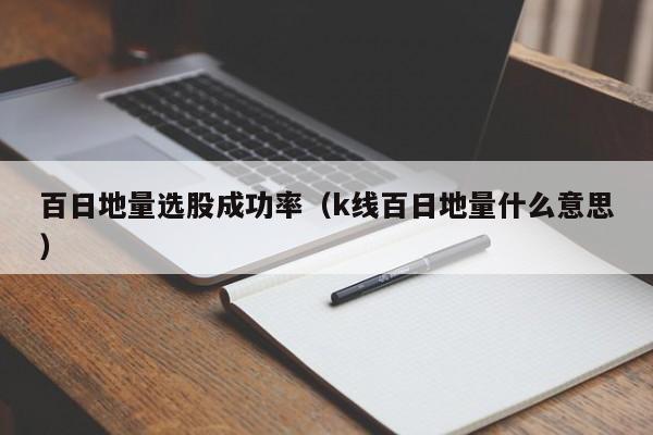 百日地量选股成功率（k线百日地量什么意思）
