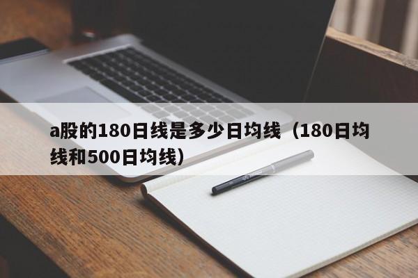 a股的180日线是多少日均线（180日均线和500日均线）
