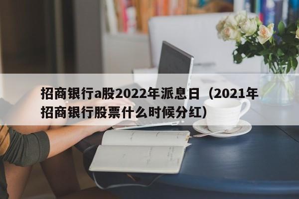 招商银行a股2022年派息日（2021年招商银行股票什么时候分红）