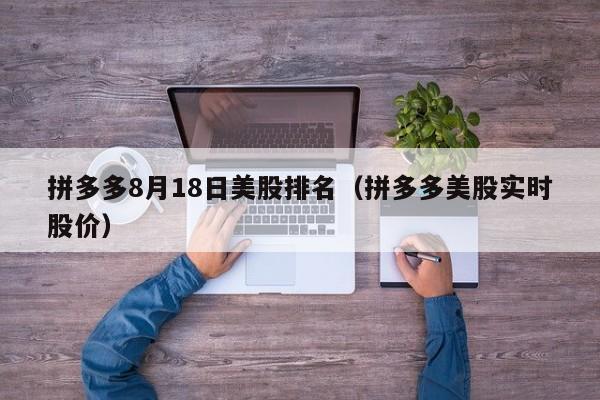 拼多多8月18日美股排名（拼多多美股实时股价）