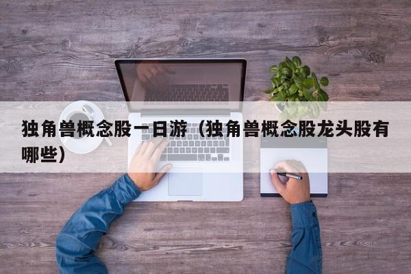 独角兽概念股一日游（独角兽概念股龙头股有哪些）