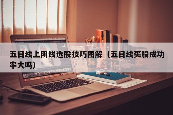 五日线上阴线选股技巧图解（五日线买股成功率大吗）