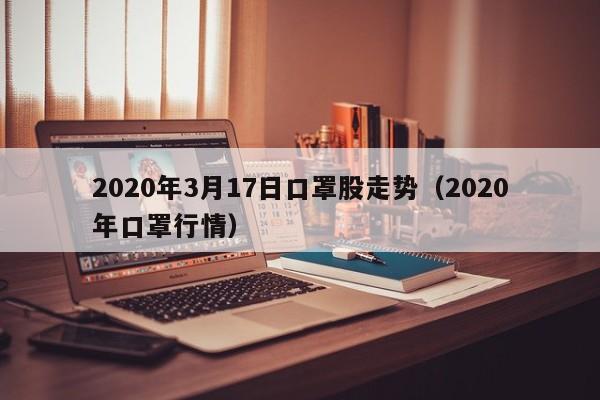 2020年3月17日口罩股走势（2020年口罩行情）