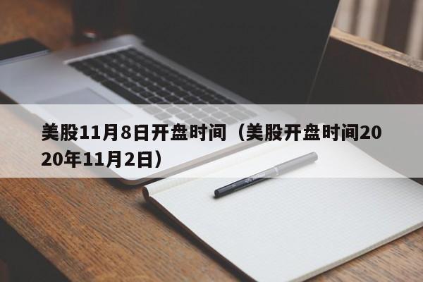 美股11月8日开盘时间（美股开盘时间2020年11月2日）