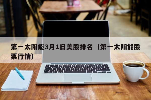 第一太阳能3月1日美股排名（第一太阳能股票行情）