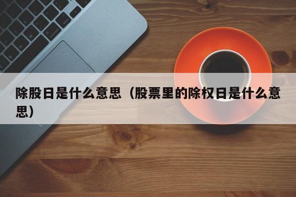除股日是什么意思（股票里的除权日是什么意思）