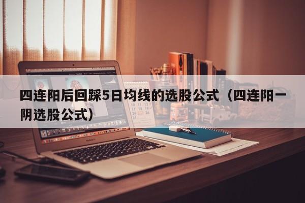 四连阳后回踩5日均线的选股公式（四连阳一阴选股公式）