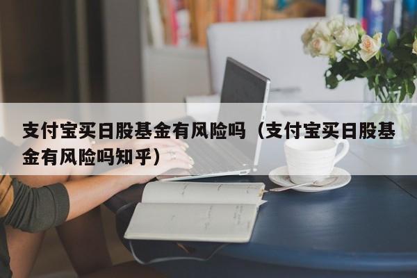 支付宝买日股基金有风险吗（支付宝买日股基金有风险吗知乎）