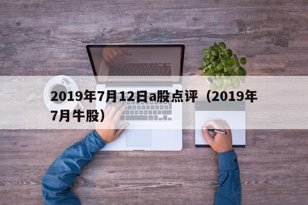 2019年7月12日a股点评（2019年7月牛股）