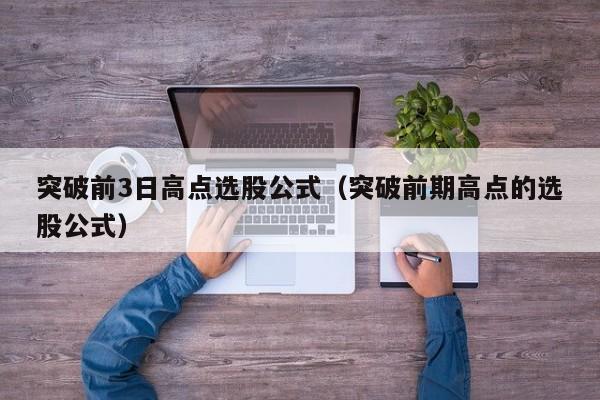 突破前3日高点选股公式（突破前期高点的选股公式）