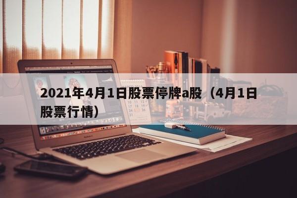 2021年4月1日股票停牌a股（4月1日股票行情）