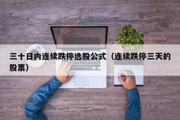 三十日内连续跌停选股公式（连续跌停三天的股票）