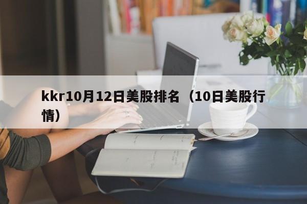 kkr10月12日美股排名（10日美股行情）