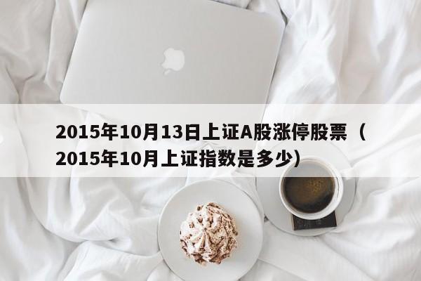 2015年10月13日上证A股涨停股票（2015年10月上证指数是多少）