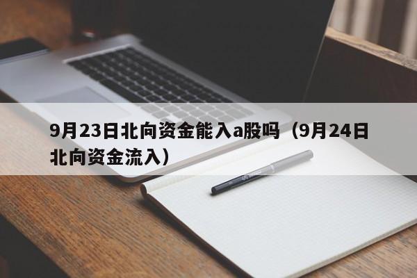 9月23日北向资金能入a股吗（9月24日北向资金流入）