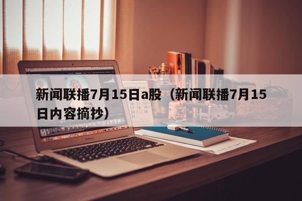 新闻联播7月15日a股（新闻联播7月15日内容摘抄）