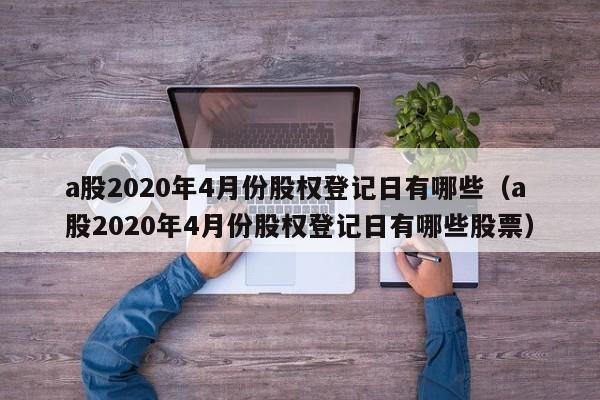a股2020年4月份股权登记日有哪些（a股2020年4月份股权登记日有哪些股票）