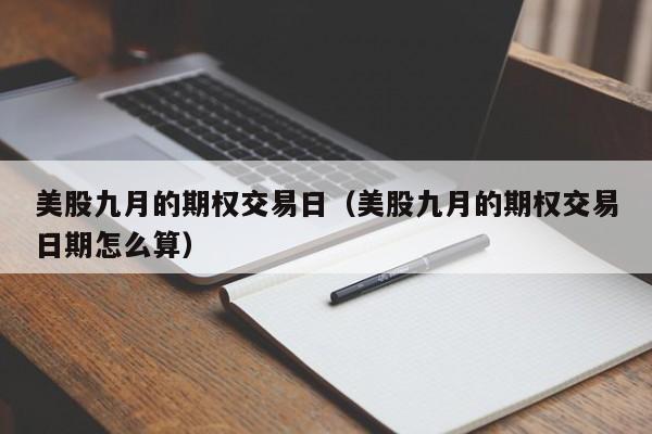 美股九月的期权交易日（美股九月的期权交易日期怎么算）