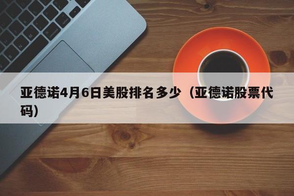 亚德诺4月6日美股排名多少（亚德诺股票代码）