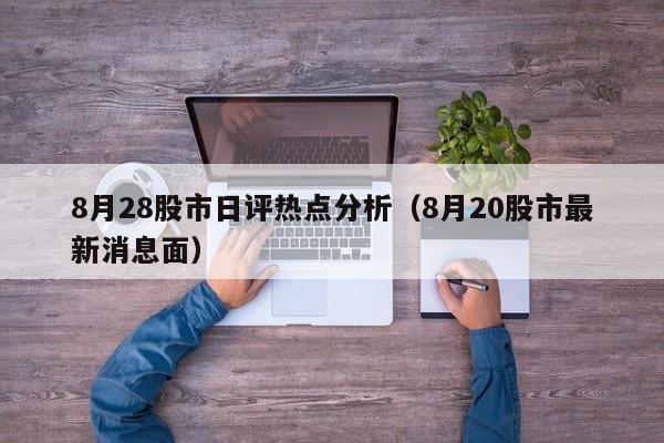8月28股市日评热点分析（8月20股市最新消息面）