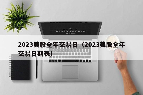 2023美股全年交易日（2023美股全年交易日期表）