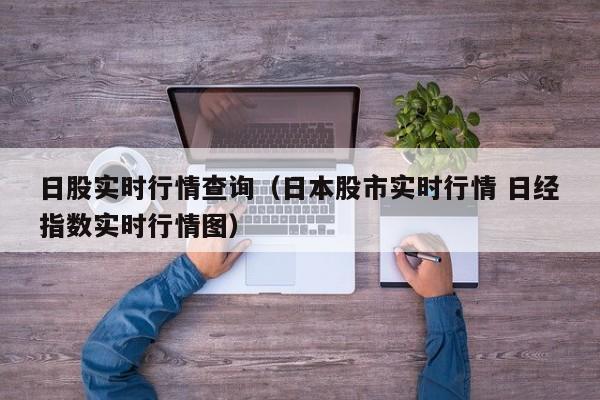 日股实时行情查询（日本股市实时行情 日经指数实时行情图）