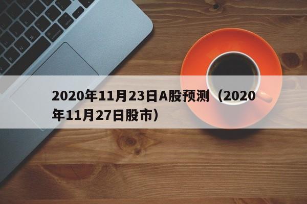 2020年11月23日A股预测（2020年11月27日股市）