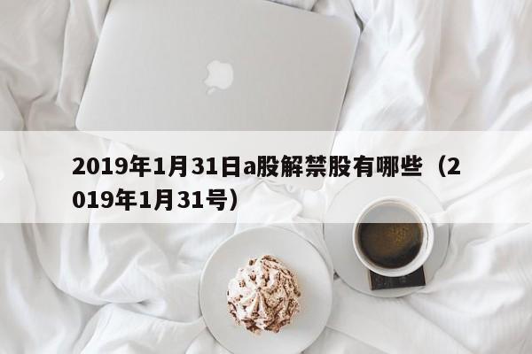 2019年1月31日a股解禁股有哪些（2019年1月31号）