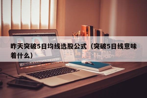 昨天突破5日均线选股公式（突破5日线意味着什么）