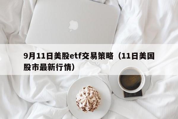 9月11日美股etf交易策略（11日美国股市最新行情）