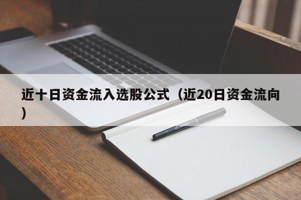 近十日资金流入选股公式（近20日资金流向）