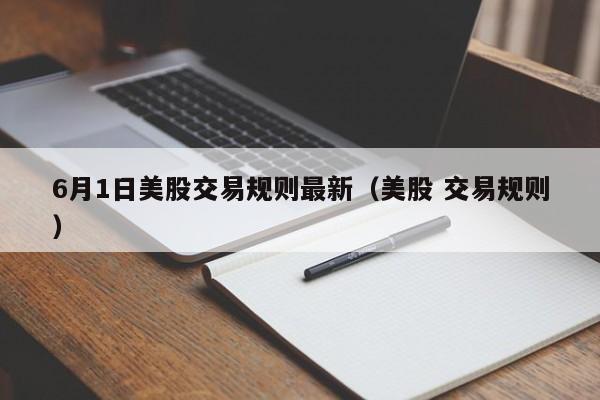 6月1日美股交易规则最新（美股 交易规则）