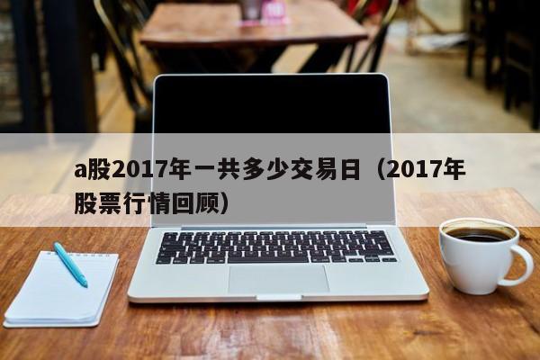 a股2017年一共多少交易日（2017年股票行情回顾）