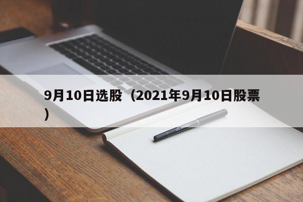 9月10日选股（2021年9月10日股票）