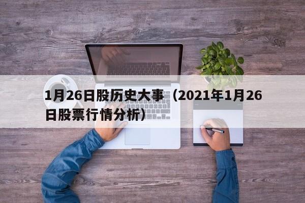 1月26日股历史大事（2021年1月26日股票行情分析）