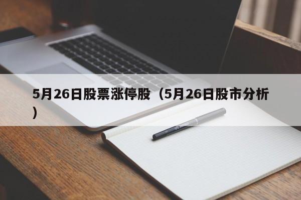 5月26日股票涨停股（5月26日股市分析）