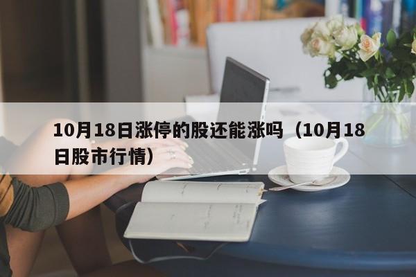 10月18日涨停的股还能涨吗（10月18日股市行情）