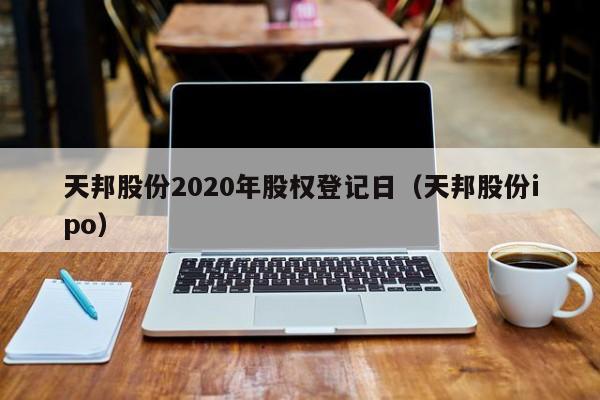 天邦股份2020年股权登记日（天邦股份ipo）