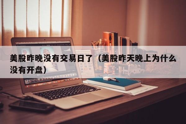美股昨晚没有交易日了（美股昨天晚上为什么没有开盘）